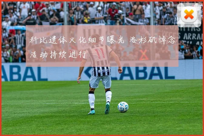 科比遗体火化细节曝光 洛杉矶悼念活动持续进行