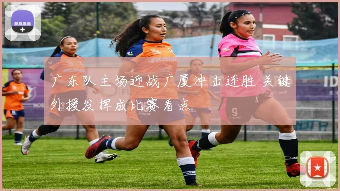 广东队主场迎战广厦冲击连胜 关键外援发挥成比赛看点