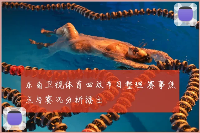 东南卫视体育回放节目整理 赛事焦点与赛况分析播出