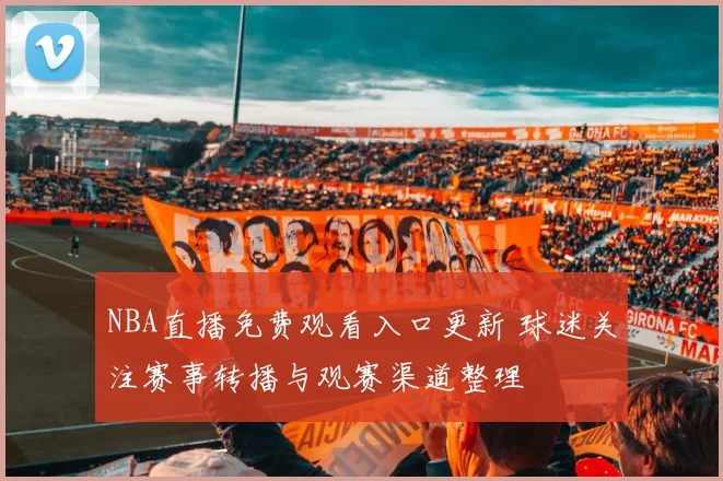 NBA直播免费观看入口更新 球迷关注赛事转播与观赛渠道整理