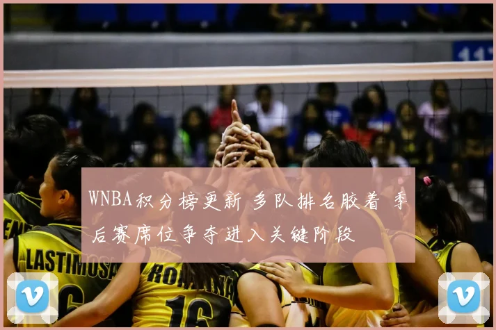 WNBA积分榜更新 多队排名胶着 季后赛席位争夺进入关键阶段