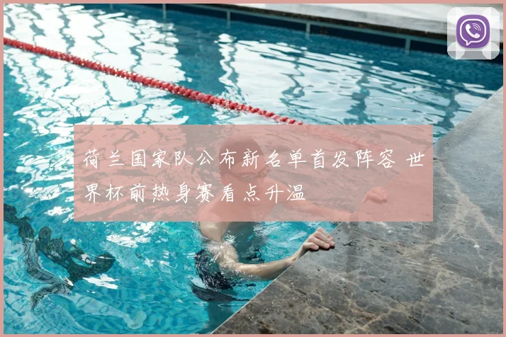 荷兰国家队公布新名单首发阵容 世界杯前热身赛看点升温