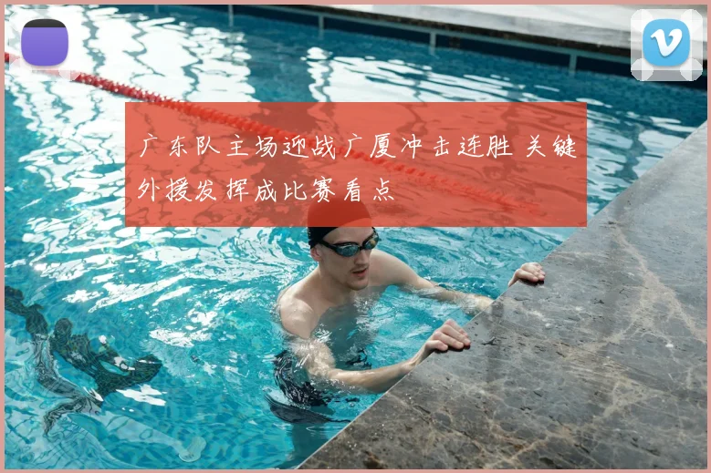 广东队主场迎战广厦冲击连胜 关键外援发挥成比赛看点