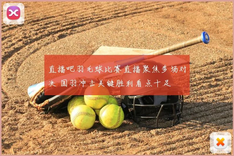 直播吧羽毛球比赛直播聚焦多场对决 国羽冲击关键胜利看点十足