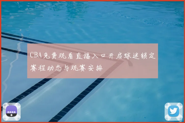 CBA免费观看直播入口开启球迷锁定赛程动态与观赛安排
