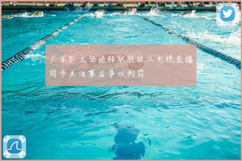广东队主场逆转取胜珠江电视直播同步关注赛后争议判罚