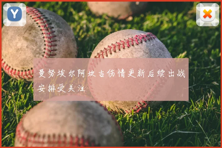 曼努埃尔阿坎吉伤情更新后续出战安排受关注