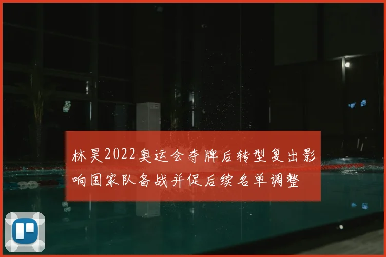 林昊2022奥运会夺牌后转型复出影响国家队备战并促后续名单调整