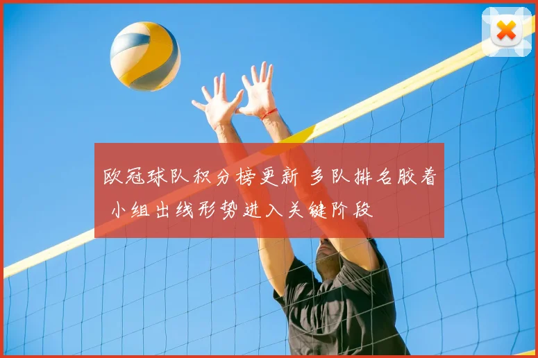 欧冠球队积分榜更新 多队排名胶着 小组出线形势进入关键阶段