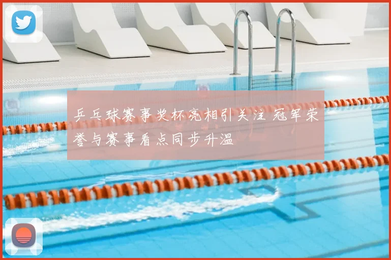 乒乓球赛事奖杯亮相引关注 冠军荣誉与赛事看点同步升温