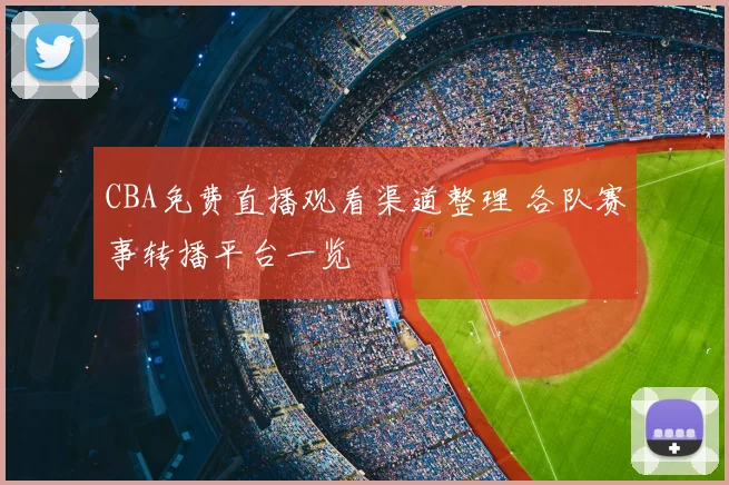 CBA免费直播观看渠道整理 各队赛事转播平台一览
