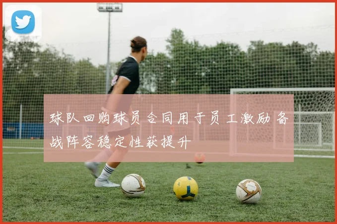 球队回购球员合同用于员工激励 备战阵容稳定性获提升