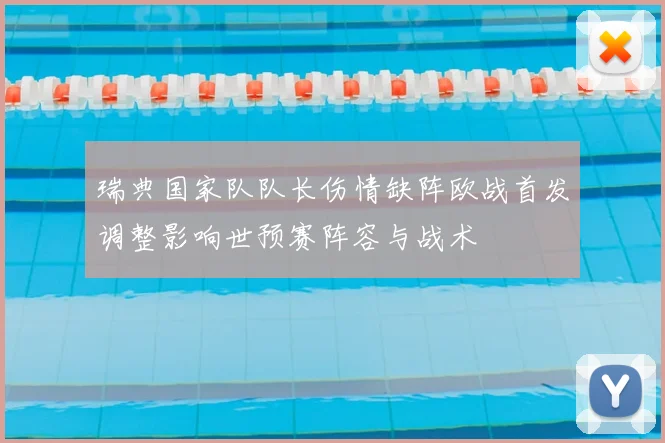 瑞典国家队队长伤情缺阵欧战首发调整影响世预赛阵容与战术