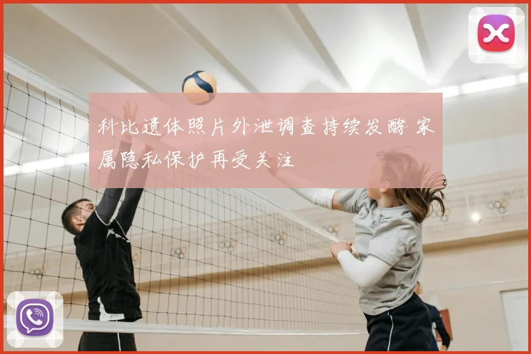 科比遗体照片外泄调查持续发酵 家属隐私保护再受关注