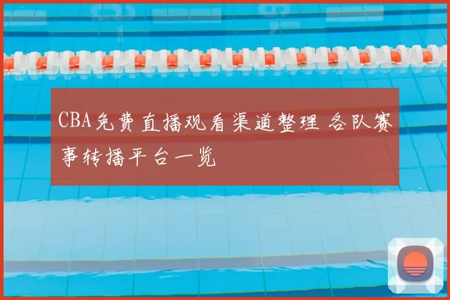 CBA免费直播观看渠道整理 各队赛事转播平台一览