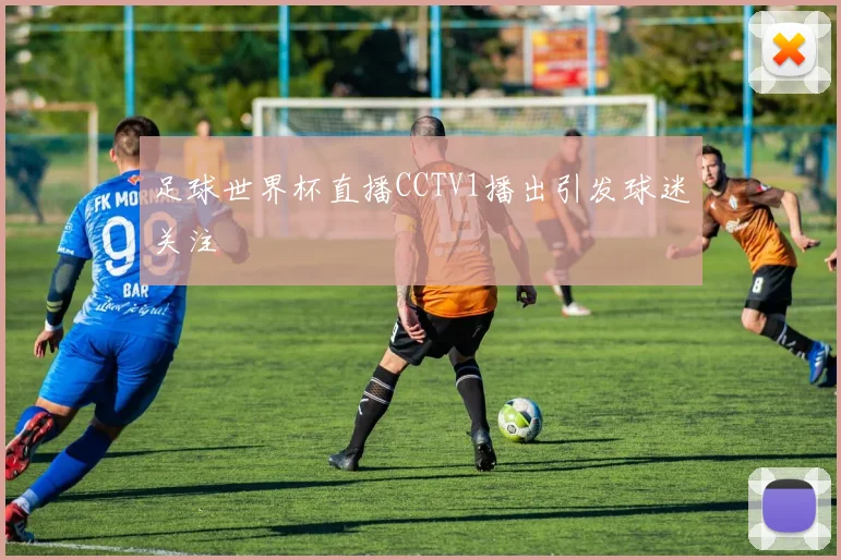 足球世界杯直播CCTV1播出引发球迷关注