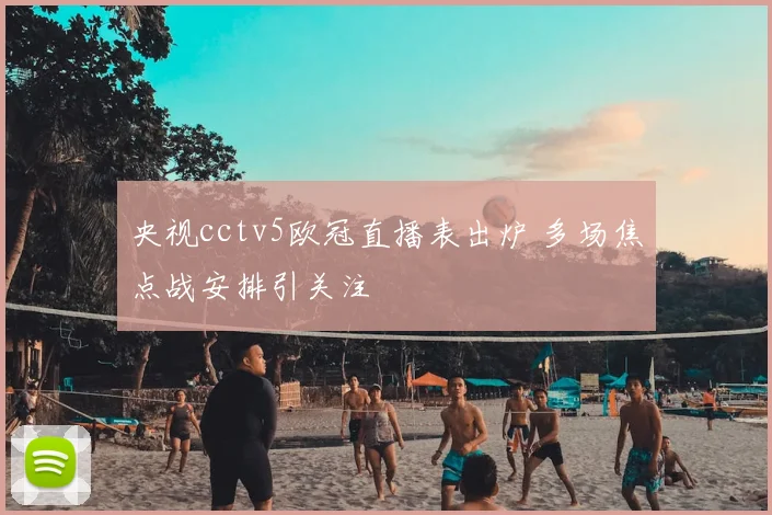 央视cctv5欧冠直播表出炉 多场焦点战安排引关注