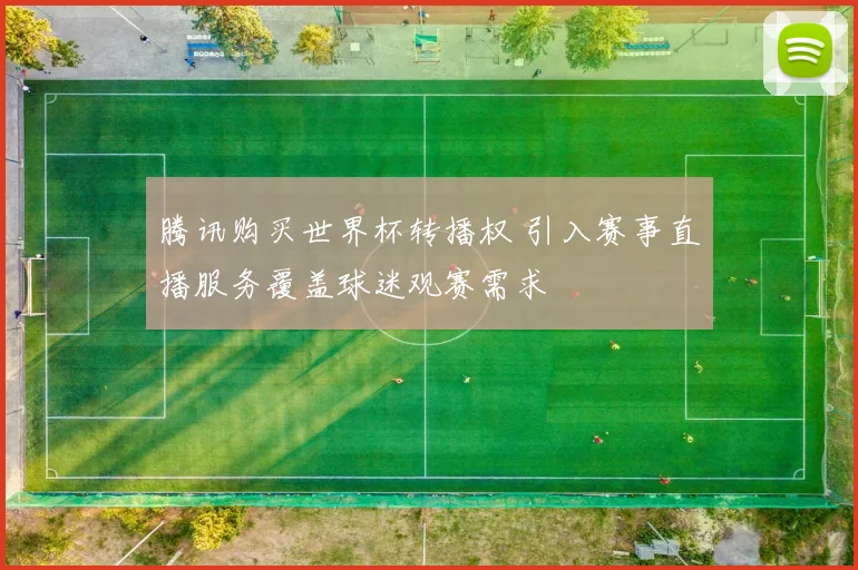 腾讯购买世界杯转播权 引入赛事直播服务覆盖球迷观赛需求