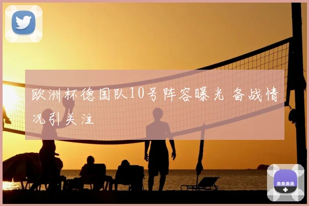 欧洲杯德国队10号阵容曝光 备战情况引关注