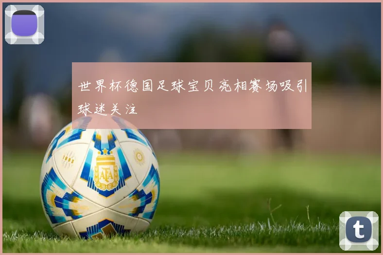 世界杯德国足球宝贝亮相赛场吸引球迷关注