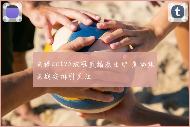 央视cctv5欧冠直播表出炉 多场焦点战安排引关注
