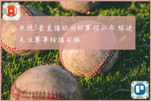 央视5套直播欧洲杯赛程公布 球迷关注赛事转播安排