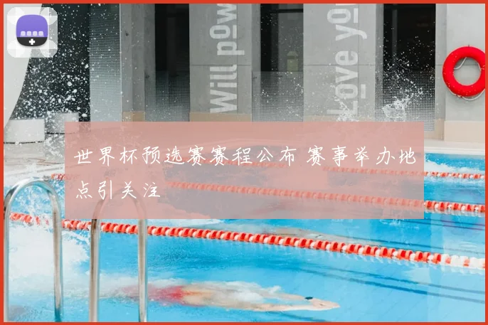 世界杯预选赛赛程公布 赛事举办地点引关注