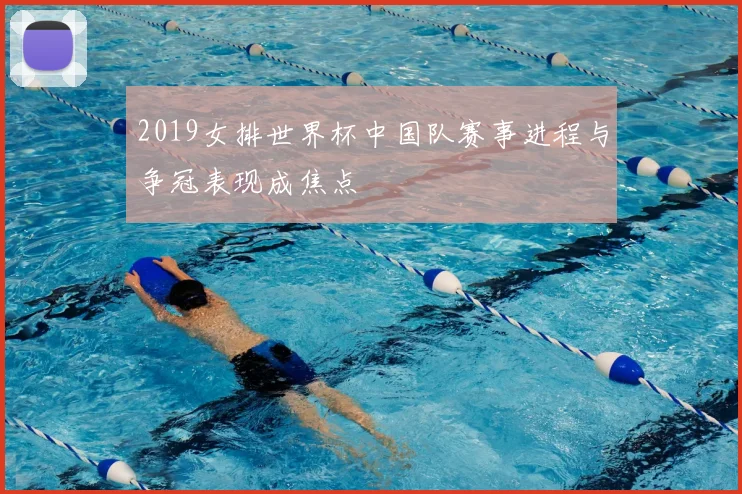 2019女排世界杯中国队赛事进程与争冠表现成焦点